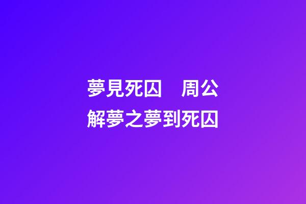 夢見死囚　周公解夢之夢到死囚